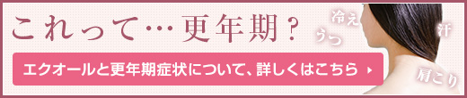 これって…更年期？エクオールと更年期症状について、詳しくはこちら