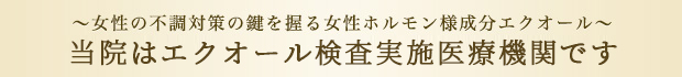 ～女性の不調対策の鍵を握る女性ホルモン様成分エクオール～当院は日本初のエクオール検査実施医療機関です