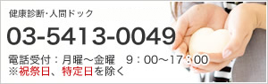 女性向け健診､定期健康診断･人間ドック 03-5413-0049 電話受付：月曜～金曜　9：00～17：00 ※祝祭日、特定日を除く