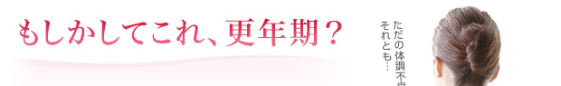 もしかしてこれ、更年期？